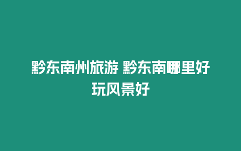 黔東南州旅游 黔東南哪里好玩風景好