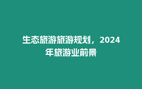 生態旅游旅游規劃，2024年旅游業前景