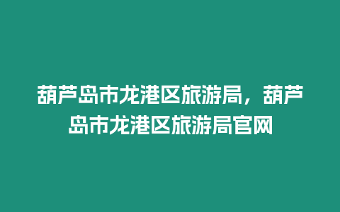 葫蘆島市龍港區(qū)旅游局，葫蘆島市龍港區(qū)旅游局官網(wǎng)