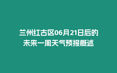 蘭州紅古區06月21日后的未來一周天氣預報概述