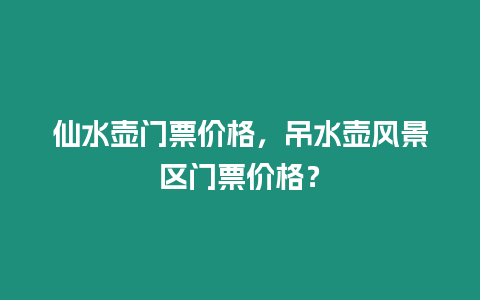 仙水壺門票價格，吊水壺風景區門票價格？