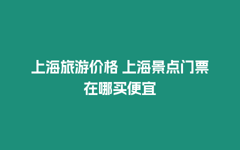 上海旅游價格 上海景點門票在哪買便宜