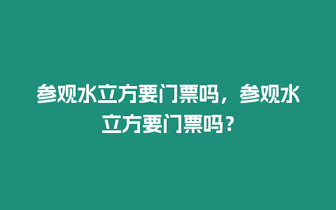 參觀水立方要門票嗎，參觀水立方要門票嗎？