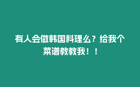 有人會做韓國料理么？給我個菜譜教教我！！