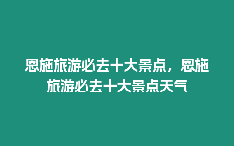 恩施旅游必去十大景點，恩施旅游必去十大景點天氣