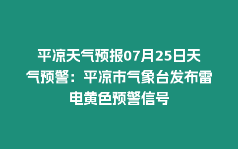 平涼天氣預報07月25日天氣預警：平涼市氣象臺發布雷電黃色預警信號