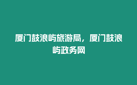 廈門鼓浪嶼旅游局，廈門鼓浪嶼政務(wù)網(wǎng)