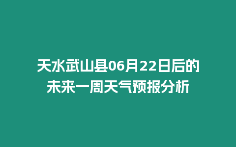 天水武山縣06月22日后的未來一周天氣預報分析