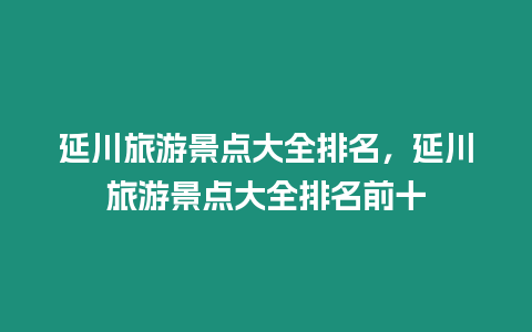 延川旅游景點大全排名，延川旅游景點大全排名前十