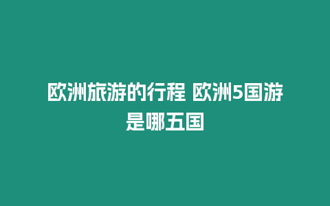 歐洲旅游的行程 歐洲5國游是哪五國