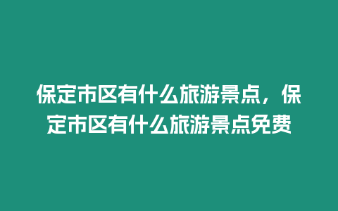 保定市區(qū)有什么旅游景點(diǎn)，保定市區(qū)有什么旅游景點(diǎn)免費(fèi)