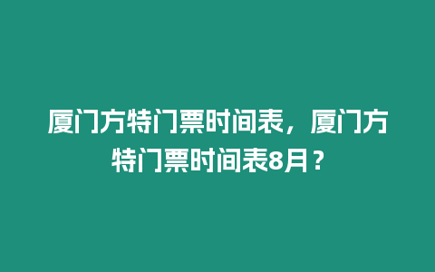 廈門方特門票時間表，廈門方特門票時間表8月？