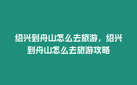 紹興到舟山怎么去旅游，紹興到舟山怎么去旅游攻略