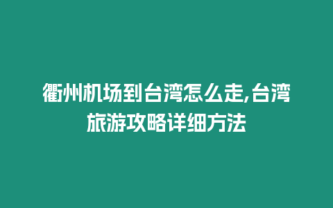 衢州機場到臺灣怎么走,臺灣旅游攻略詳細方法