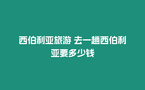 西伯利亞旅游 去一趟西伯利亞要多少錢