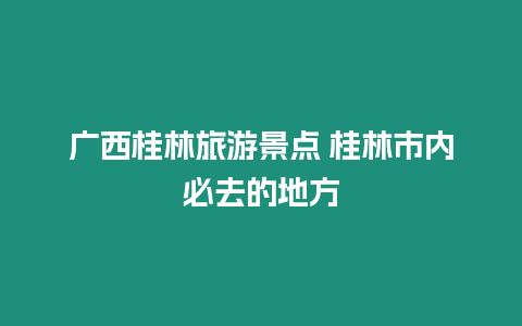 廣西桂林旅游景點 桂林市內必去的地方