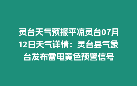 靈臺(tái)天氣預(yù)報(bào)平?jīng)鲮`臺(tái)07月12日天氣詳情：靈臺(tái)縣氣象臺(tái)發(fā)布雷電黃色預(yù)警信號(hào)