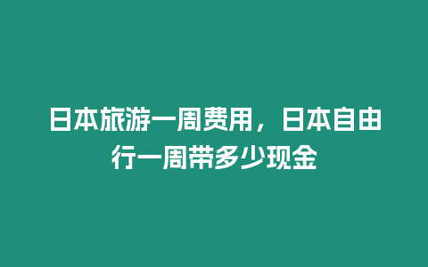 日本旅游一周費用，日本自由行一周帶多少現金