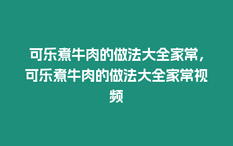 可樂煮牛肉的做法大全家常，可樂煮牛肉的做法大全家常視頻