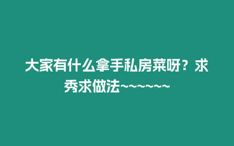 大家有什么拿手私房菜呀？求秀求做法~~~~~~