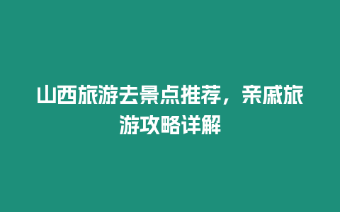 山西旅游去景點(diǎn)推薦，親戚旅游攻略詳解