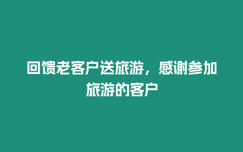 回饋老客戶送旅游，感謝參加旅游的客戶