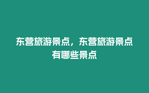 東營旅游景點，東營旅游景點有哪些景點