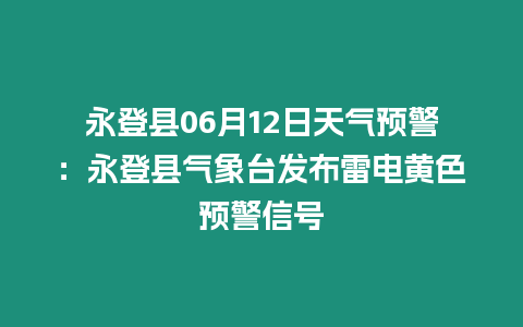 永登縣06月12日天氣預(yù)警：永登縣氣象臺發(fā)布雷電黃色預(yù)警信號