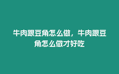 牛肉跟豆角怎么做，牛肉跟豆角怎么做才好吃