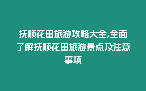 撫順花田旅游攻略大全,全面了解撫順花田旅游景點及注意事項