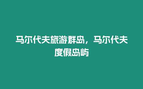 馬爾代夫旅游群島，馬爾代夫度假島嶼