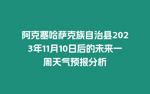 阿克塞哈薩克族自治縣2023年11月10日后的未來一周天氣預報分析