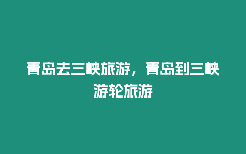 青島去三峽旅游，青島到三峽游輪旅游