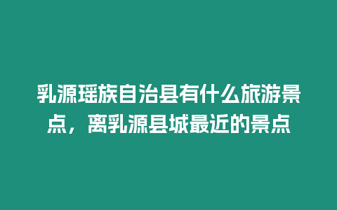 乳源瑤族自治縣有什么旅游景點(diǎn)，離乳源縣城最近的景點(diǎn)