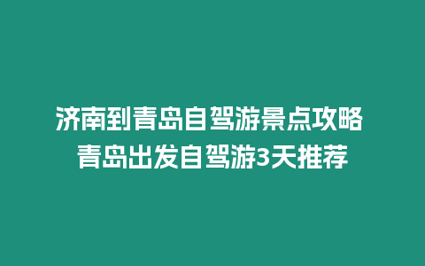 濟南到青島自駕游景點攻略 青島出發自駕游3天推薦