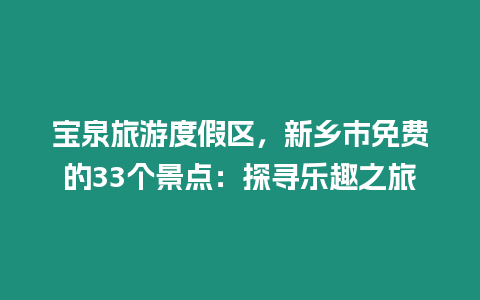 寶泉旅游度假區(qū)，新鄉(xiāng)市免費的33個景點：探尋樂趣之旅