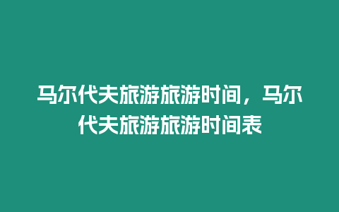 馬爾代夫旅游旅游時間，馬爾代夫旅游旅游時間表