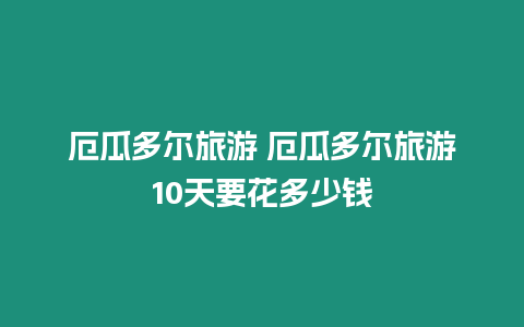 厄瓜多爾旅游 厄瓜多爾旅游10天要花多少錢