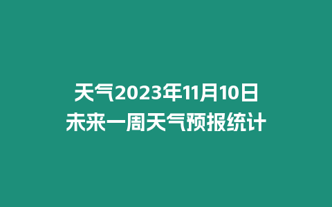 天氣2023年11月10日未來一周天氣預報統計