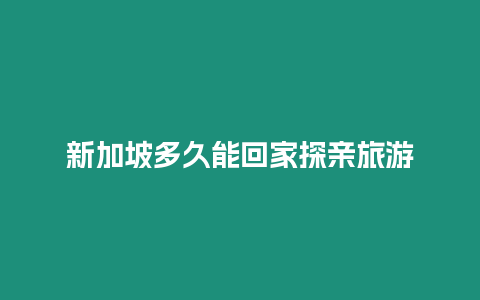 新加坡多久能回家探親旅游