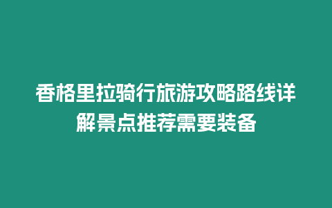 香格里拉騎行旅游攻略路線詳解景點推薦需要裝備