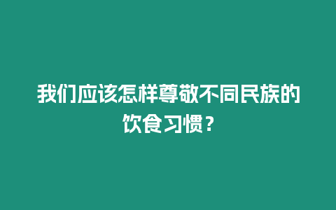 我們應該怎樣尊敬不同民族的飲食習慣？