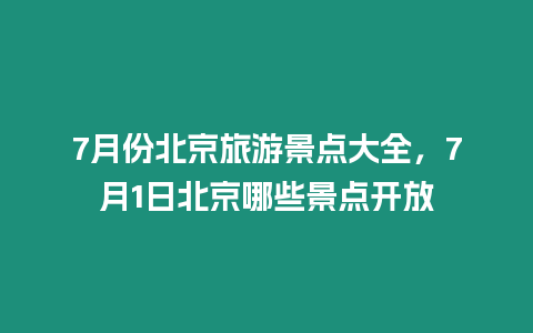 7月份北京旅游景點大全，7月1日北京哪些景點開放