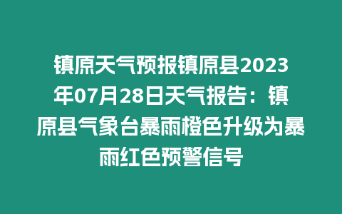 鎮原天氣預報鎮原縣2023年07月28日天氣報告：鎮原縣氣象臺暴雨橙色升級為暴雨紅色預警信號