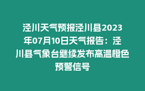 涇川天氣預報涇川縣2023年07月10日天氣報告：涇川縣氣象臺繼續發布高溫橙色預警信號