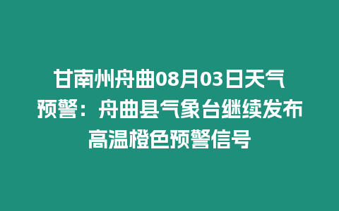 甘南州舟曲08月03日天氣預(yù)警：舟曲縣氣象臺(tái)繼續(xù)發(fā)布高溫橙色預(yù)警信號(hào)