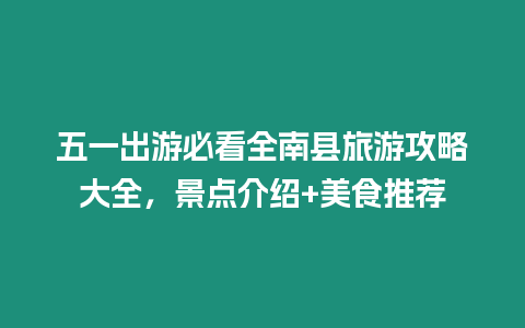 五一出游必看全南縣旅游攻略大全，景點介紹+美食推薦