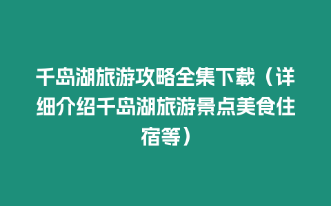 千島湖旅游攻略全集下載（詳細介紹千島湖旅游景點美食住宿等）