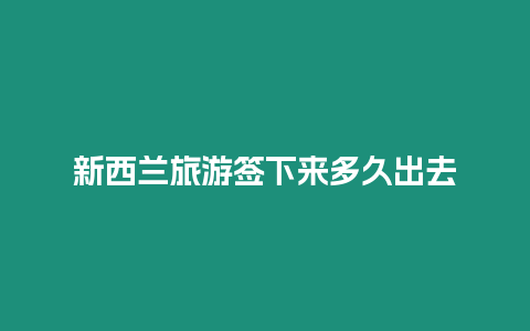 新西蘭旅游簽下來(lái)多久出去