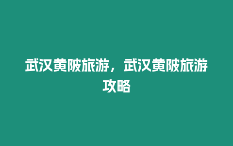 武漢黃陂旅游，武漢黃陂旅游攻略